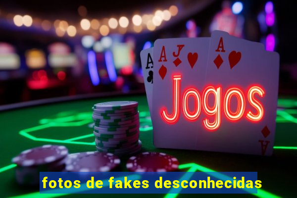 fotos de fakes desconhecidas